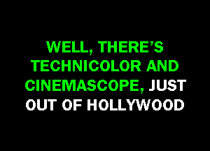 WELL, THERES
TECHNICOLOR AND

CINEMASCOPE, JUST
OUT OF HOLLYWOOD