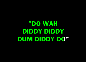 DO WAH

DIDDY DIDDY
DUM DIDDY D0