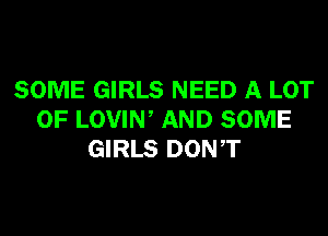 SOME GIRLS NEED A LOT
OF LOVIW AND SOME
GIRLS DONT