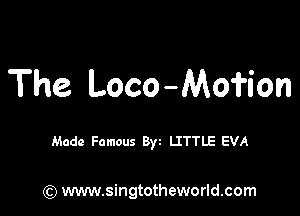 The Loco-Mofion

Made Famous Byt LITTLE EVA

) www.singtotheworld.com