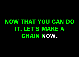 NOW THAT YOU CAN DO

IT, LET'S MAKE A
CHAIN NOW.