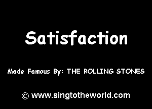 Safisfacfion

Made Famous Byz THE ROLLING STONES

) www.singtotheworld.com