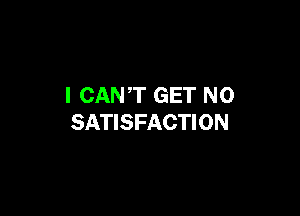 I CANT GET N0

SATISFACTION