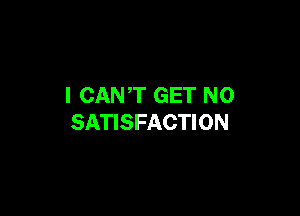 I CANT GET N0

SATISFACTION