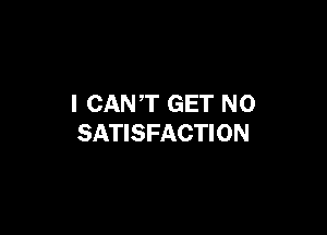 I CANT GET N0

SATISFACTION