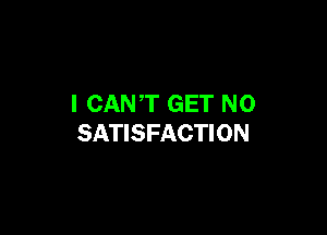 I CANT GET N0

SATISFACTION