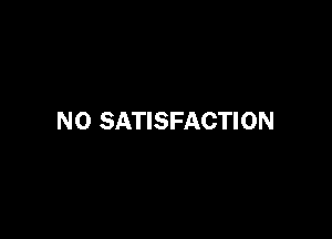 NO SATISFACTION