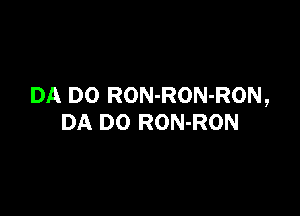 DA D0 RON-RON-RON,

DA DO RON-RON