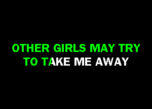 OTHER GIRLS MAY TRY

TO TAKE ME AWAY