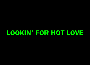 LOOKIN' FOR HOT LOVE