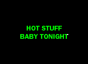 HOT STUFF

BABY TONIGHT