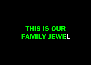 THIS IS OUR

FAMILY .IEWEL