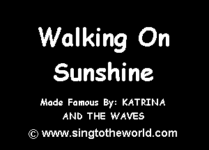 Walking On
Sunshine

Made Famous 8w KATRINA
AND THE WAVES

(Q www.singtotheworld.com