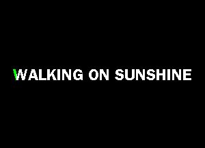 WALKING 0N SUNSHINE