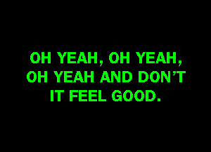 OH YEAH, OH YEAH,

OH YEAH AND DON,T
IT FEEL GOOD.