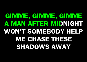 GIMME, GIMME, GIMME

A MAN AFI'ER MIDNIGHT

WONT SOMEBODY HELP
ME CHASE THESE
SHADOWS AWAY