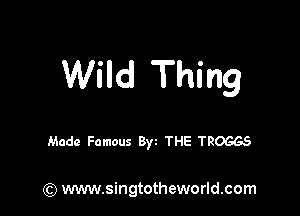 Wild Thing

Made Famous Byt THE TROGGS

) www.singtotheworld.com