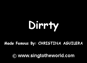 Dirri'y

Made Famous Byz CHRISTINA AGUILERA

) www.singtotheworld.com