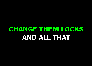 CHANGE THEM LOCKS

AND ALL THAT