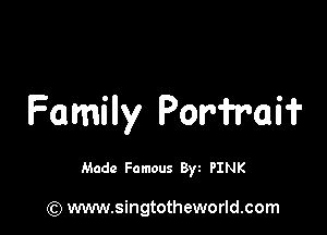 Family Por'fr'aif

Made Famous B) PINK

(Q www.singtotheworld.com