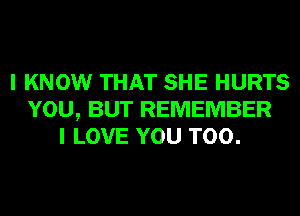 I KNOW THAT SHE HURTS
YOU, BUT REMEMBER
I LOVE YOU TOO.