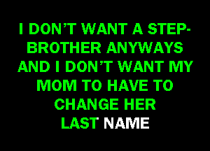 I DONT WANT A STEP-
BROTHER ANYWAYS
AND I DONT WANT MY
MOM TO HAVE TO
CHANGE HER
LAST NAME