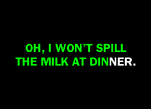 OH, I WONT SPILL

THE MILK AT DINNER.