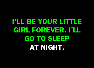 I,LL BE YOUR LI'ITLE
GIRL FOREVER. PLL
GO TO SLEEP

AT NIGHT.

g