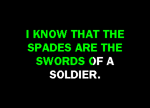 I KNOW THAT THE
SPADES ARE THE

SWORDS OF A
SOLDIER.