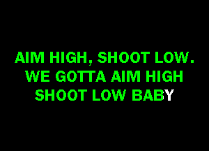 AIM HIGH, SHOOT LOW.

WE GOTTA AIM HIGH
SHOOT LOW BABY