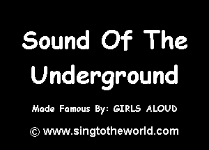 Sound Of The

Underground

Made Famous Byt GIRLS ALOUD

(Q www.singtotheworld.com