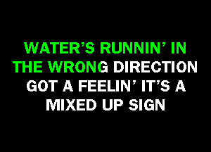 WATERS RUNNIW IN
THE WRONG DIRECTION
GOT A FEELIN, ITS A
MIXED UP SIGN