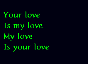 Your love
Is my love

My love
Is your love