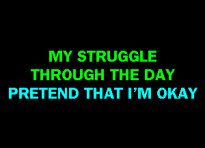 MY STRUGGLE
THROUGH THE DAY
PRETEND THAT PM OKAY