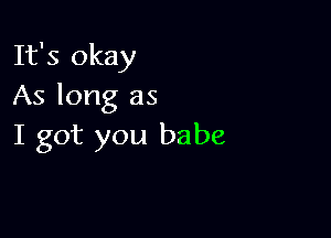 It's okay
As long as

I got you babe