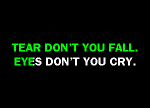 TEAR DONT YOU FALL.

EYES DONT YOU CRY.