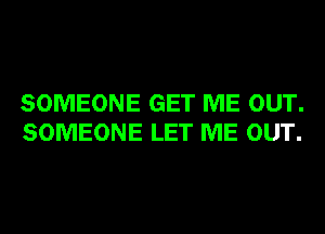 SOMEONE GET ME OUT.
SOMEONE LET ME OUT.