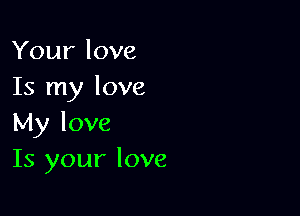 Your love
Is my love

My love
Is your love