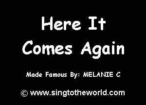 Here If
Comes Again

Made Famous Byt MELANIE C

(Q www.singtotheworld.com