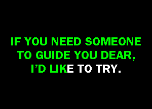 IF YOU NEED SOMEONE
TO GUIDE YOU DEAR,
PD LIKE TO TRY.