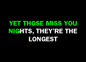 YET THOSE MISS YOU
NIGHTS, THEWRE THE
LONGEST