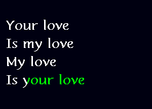 Your love
Is my love

My love
Is your love