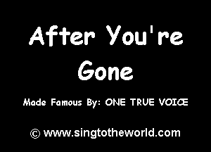 Affer' Vou' re
Gone

Made Famous 8w ONE TRUE VOICE

) www.singtotheworld.com