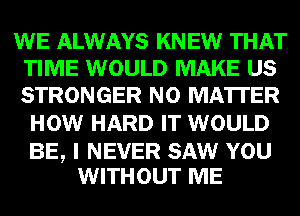 VIBE ALWAYS mm
TIME WOULD m GE
STRONGER GE MATTER

Gm HARD W WOULD

IEEDHWWID
METRE