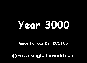 year 3000

Made Famous Byt BUSTED

(Q www.singtotheworld.com