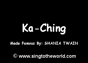 Ka -Ching

Made Famous Byz SHANIA TWAIN

(Q www.singtotheworld.com