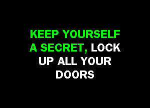 KEEP YOURSELF
A SECRET, LOCK

UP ALL YOUR
DOORS