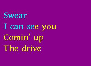 Swear
I can see you

Comin' up
The drive