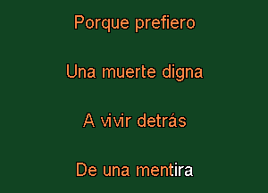 Porque prefiero

Una muerte digna

A vivir detras

De una mentira