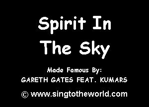 Spirif Zn
The Sky

Made Famous Byz
GARETH GATES FEAT. KUMARS

(Q www.singtotheworld.com